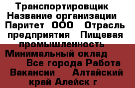 Транспортировщик › Название организации ­ Паритет, ООО › Отрасль предприятия ­ Пищевая промышленность › Минимальный оклад ­ 28 000 - Все города Работа » Вакансии   . Алтайский край,Алейск г.